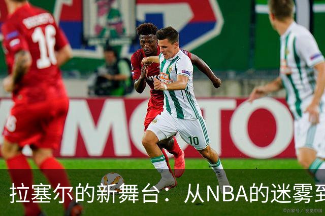 拉塞尔的新舞台：从NBA的迷雾到CBA的阳光